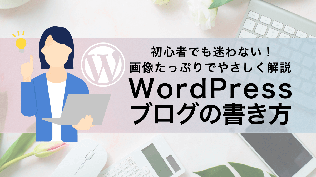 初心者でも迷わない！画像たっぷりでやさしく解説するWordPressブログの書き方のアイキャッチ画像